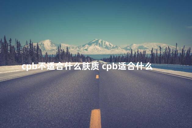 cpb不适合什么肤质 cpb适合什么年龄段